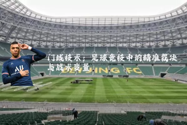 门线技术:足球竞技中的精准裁决与战术变量