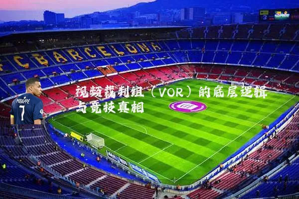视频裁判组(VOR)的底层逻辑与竞技真相