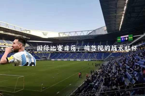 国际比赛日历:被忽视的战术杠杆
