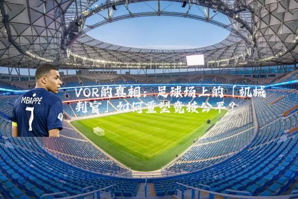 VOR的真相:足球场上的「机械判官」如何重塑竞技公平?