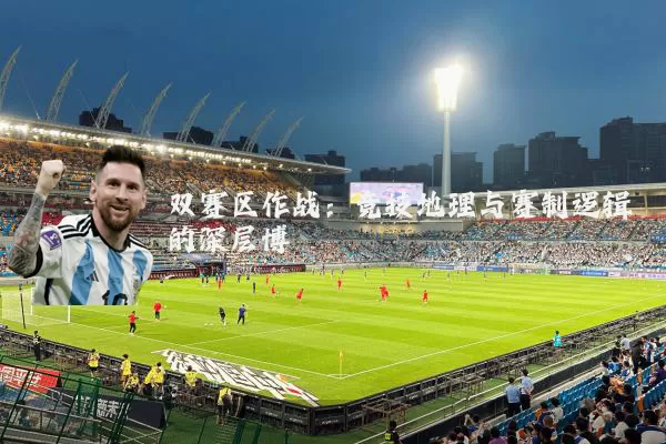 双赛区作战:竞技地理与赛制逻辑的深层博弈