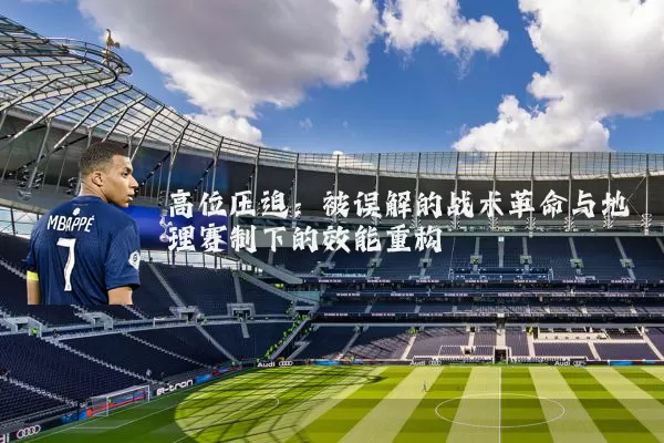 高位压迫:被误解的战术革命与地理赛制下的效能重构