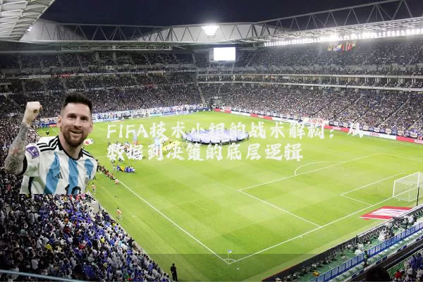 FIFA技术小组的战术解构：从数据到决策的底层逻辑