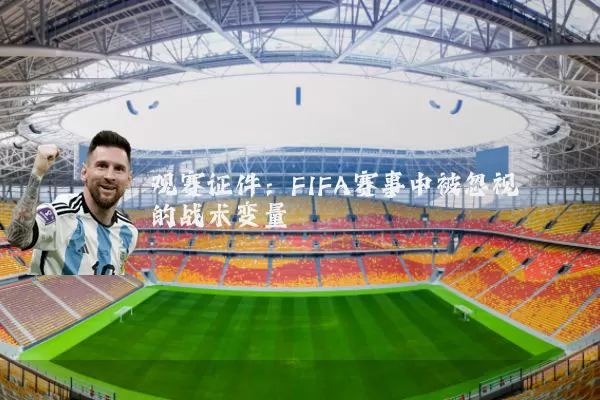 观赛证件：FIFA赛事中被忽视的战术变量