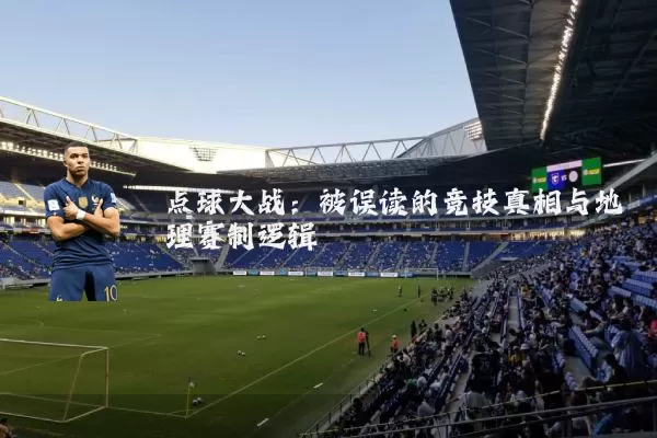点球大战:被误读的竞技真相与地理赛制逻辑