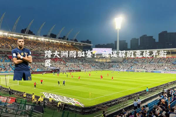 跨大洲附加赛:被误解的竞技平衡器