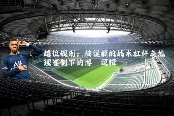 越位规则:被误解的战术杠杆与地理赛制下的博弈逻辑