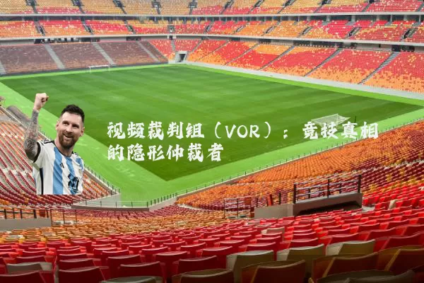 视频裁判组(VOR):竞技真相的隐形仲裁者
