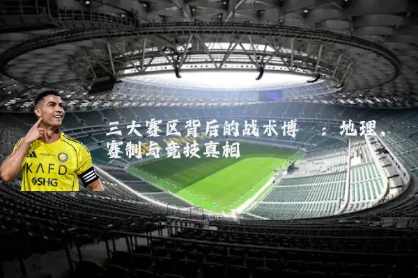 三大赛区背后的战术博弈:地理、赛制与竞技真相