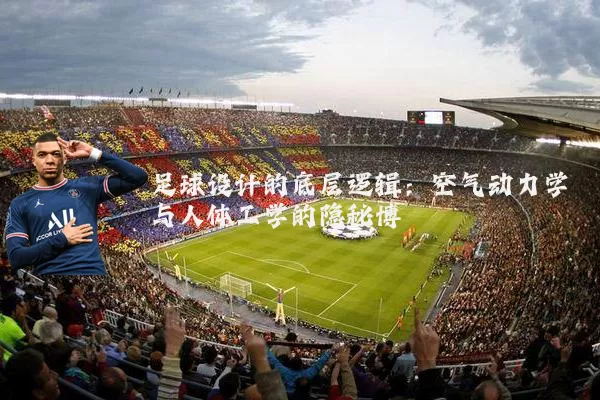 足球设计的底层逻辑:空气动力学与人体工学的隐秘博弈
