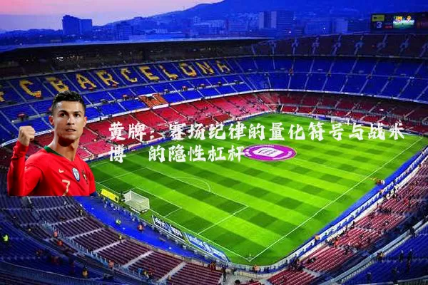 黄牌：赛场纪律的量化符号与战术博弈的隐性杠杆