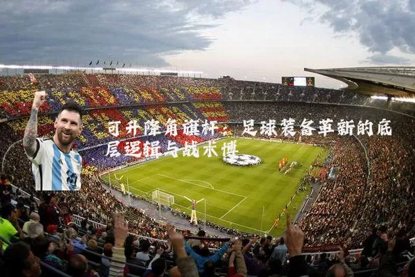 可升降角旗杆：足球装备革新的底层逻辑与战术博弈