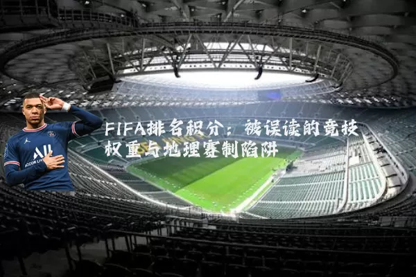 FIFA排名积分:被误读的竞技权重与地理赛制陷阱