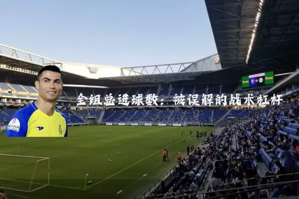 全组总进球数:被误解的战术杠杆