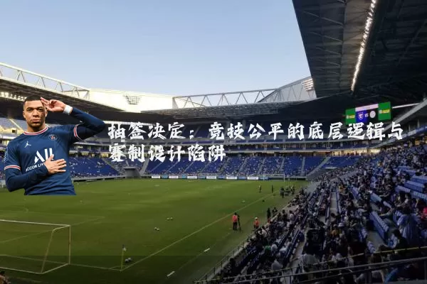 抽签决定：竞技公平的底层逻辑与赛制设计陷阱
