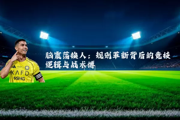 脑震荡换人：规则革新背后的竞技逻辑与战术博弈