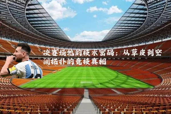 决赛场地的技术密码:从草皮到空间拓扑的竞技真相