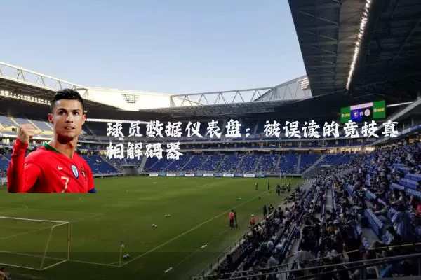 球员数据仪表盘:被误读的竞技真相解码器