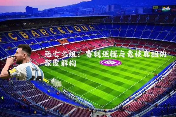 死亡之组:赛制逻辑与竞技真相的深度解构